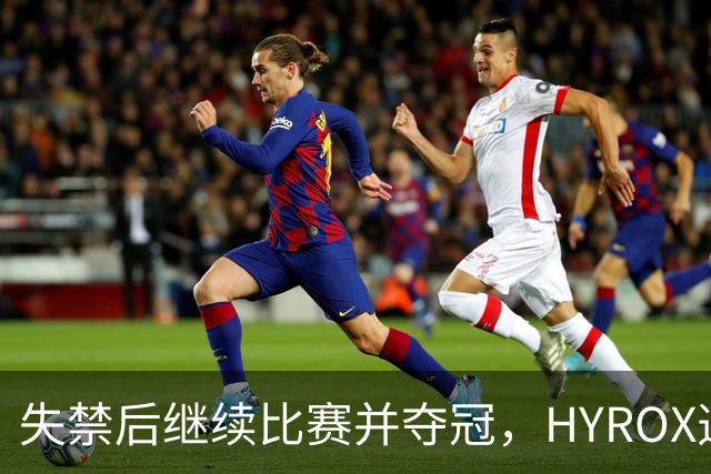 失禁后继续比赛并夺冠，HYROX选手道歉：追溯性退出该场比赛，放弃此前获得的积分